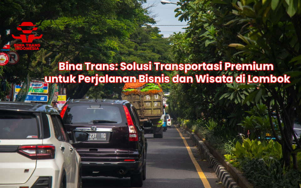 Bina Trans: Solusi Transportasi Premium untuk Perjalanan Bisnis dan Wisata di Lombok