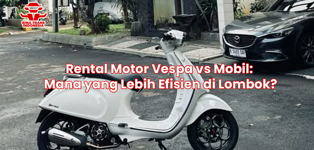 Rental Motor Vespa vs Mobil: Mana yang Lebih Efisien di Lombok?