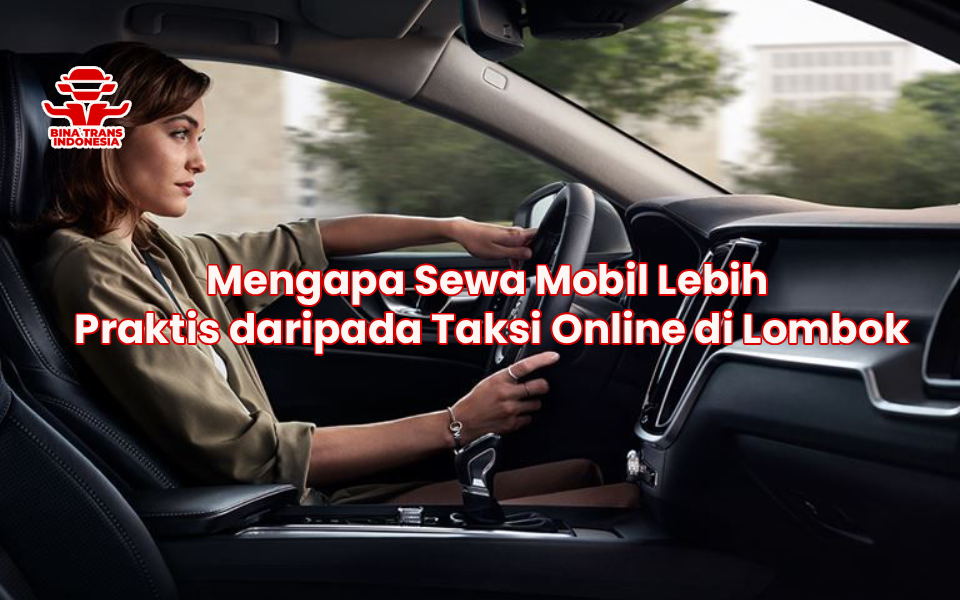 Mengapa Sewa Mobil Lebih Praktis daripada Taksi Online di Lombok