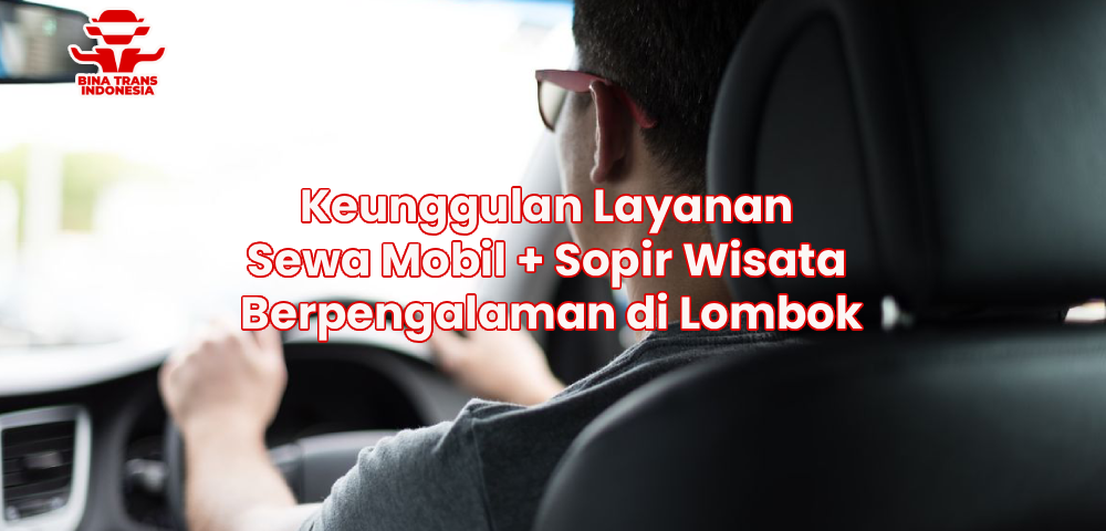 Keunggulan Layanan Sewa Mobil + Sopir Wisata Berpengalaman di Lombok