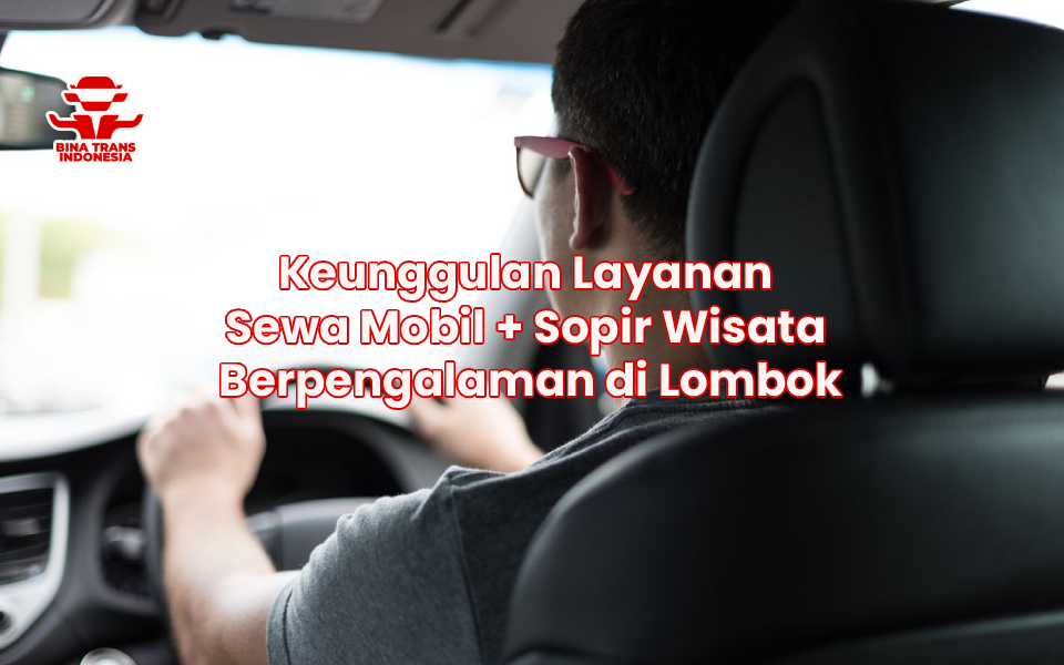 Keunggulan Layanan Sewa Mobil + Sopir Wisata Berpengalaman di Lombok
