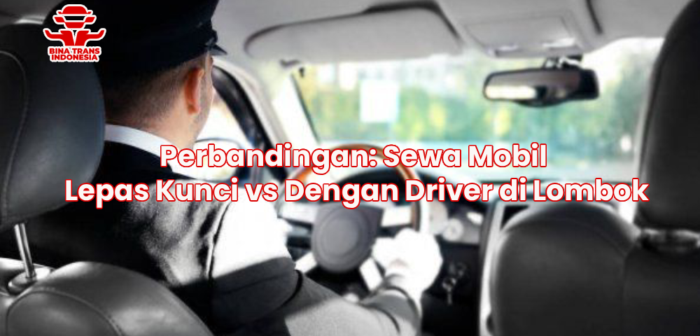 Perbandingan: Sewa Mobil Lepas Kunci vs Dengan Driver di Lombok