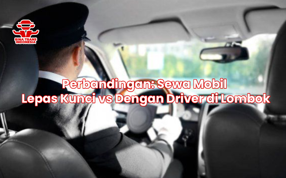Perbandingan: Sewa Mobil Lepas Kunci vs Dengan Driver di Lombok