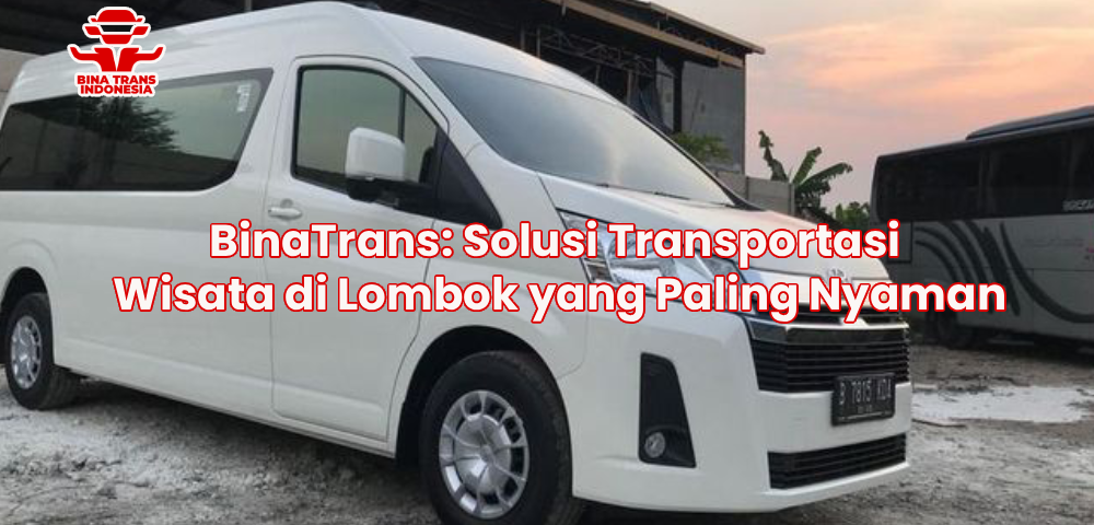 BinaTrans: Solusi Transportasi Wisata di Lombok yang Paling Nyaman