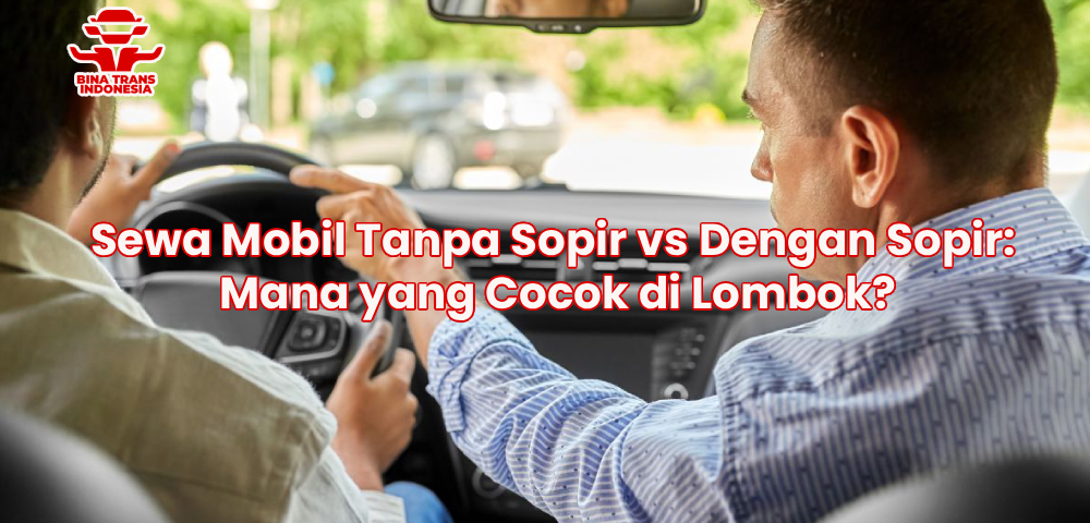 Sewa Mobil Tanpa Sopir vs Dengan Sopir: Mana yang Cocok di Lombok?