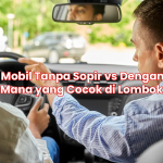 Sewa Mobil Tanpa Sopir vs Dengan Sopir: Mana yang Cocok di Lombok?