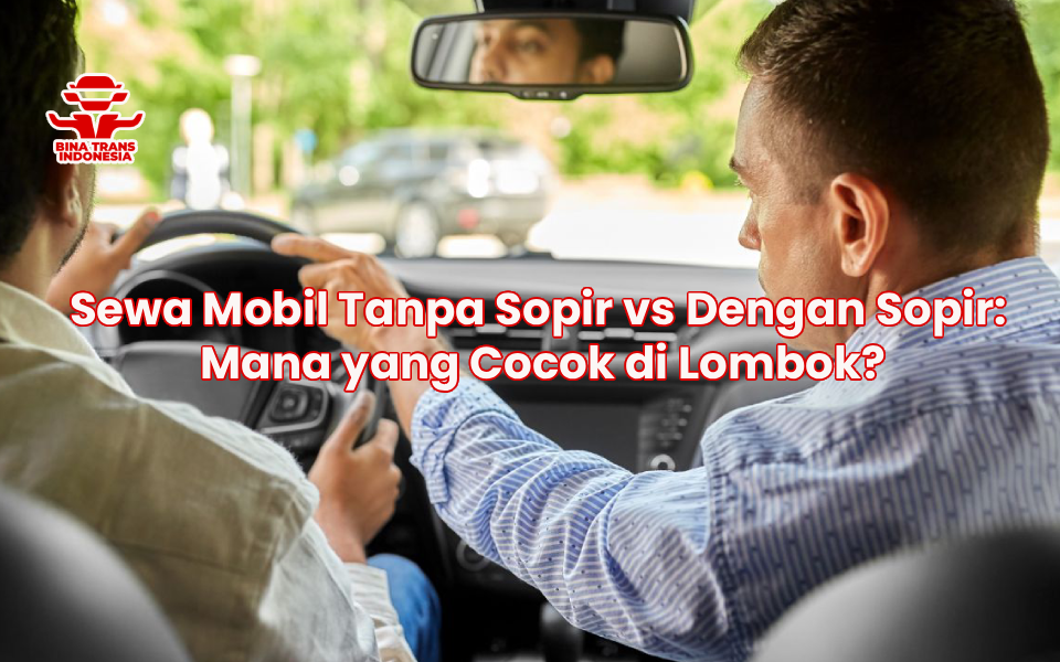 Sewa Mobil Tanpa Sopir vs Dengan Sopir: Mana yang Cocok di Lombok?