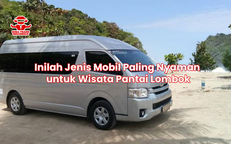 Inilah Jenis Mobil Paling Nyaman untuk Wisata Pantai Lombok