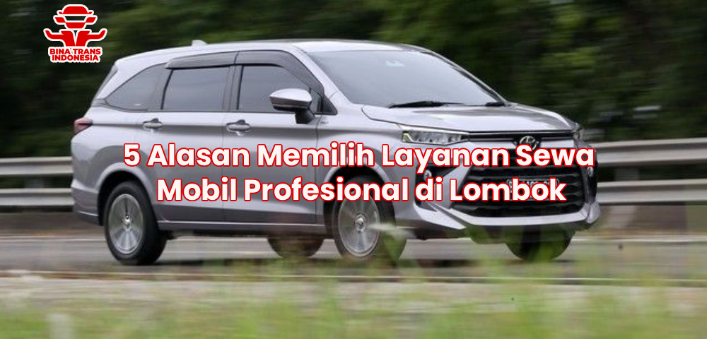 5 Alasan Memilih Layanan Sewa Mobil Profesional di Lombok