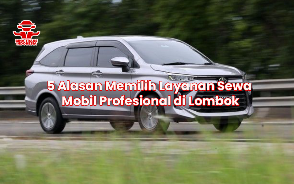 5 Alasan Memilih Layanan Sewa Mobil Profesional di Lombok