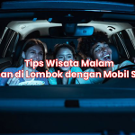 Tips Wisata Malam Aman di Lombok dengan Mobil Sewa
