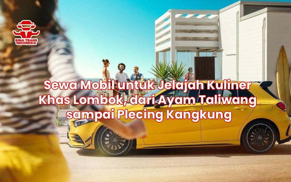 Sewa Mobil untuk Jelajah Kuliner Khas Lombok, dari Ayam Taliwang sampai Plecing Kangkung