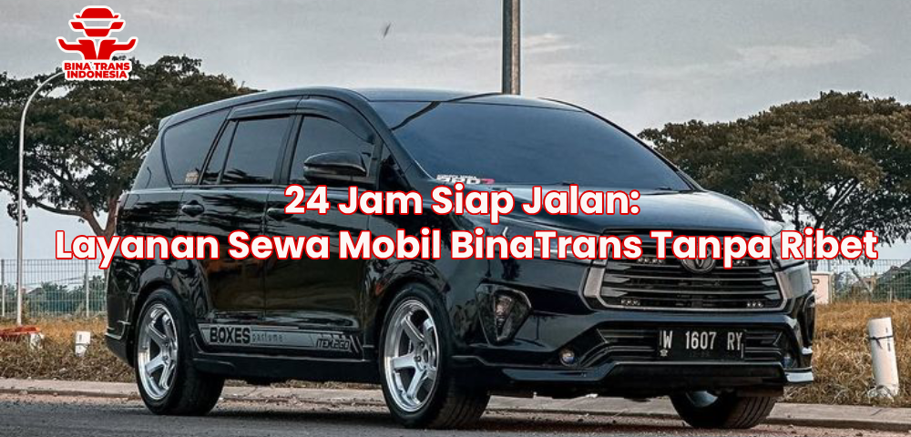 24 Jam Siap Jalan: Layanan Sewa Mobil BinaTrans Tanpa Ribet