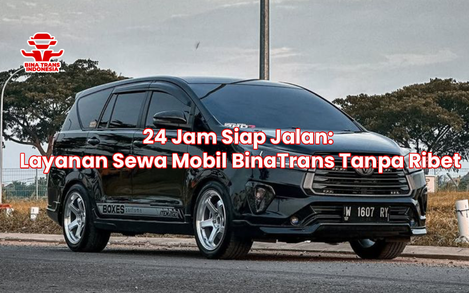 24 Jam Siap Jalan: Layanan Sewa Mobil BinaTrans Tanpa Ribet