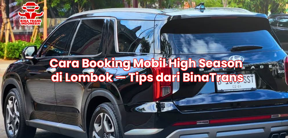 Cara Booking Mobil High Season di Lombok — Tips dari BinaTrans