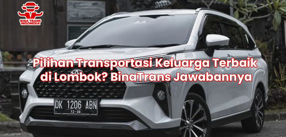 Pilihan Transportasi Keluarga Terbaik di Lombok? BinaTrans Jawabannya
