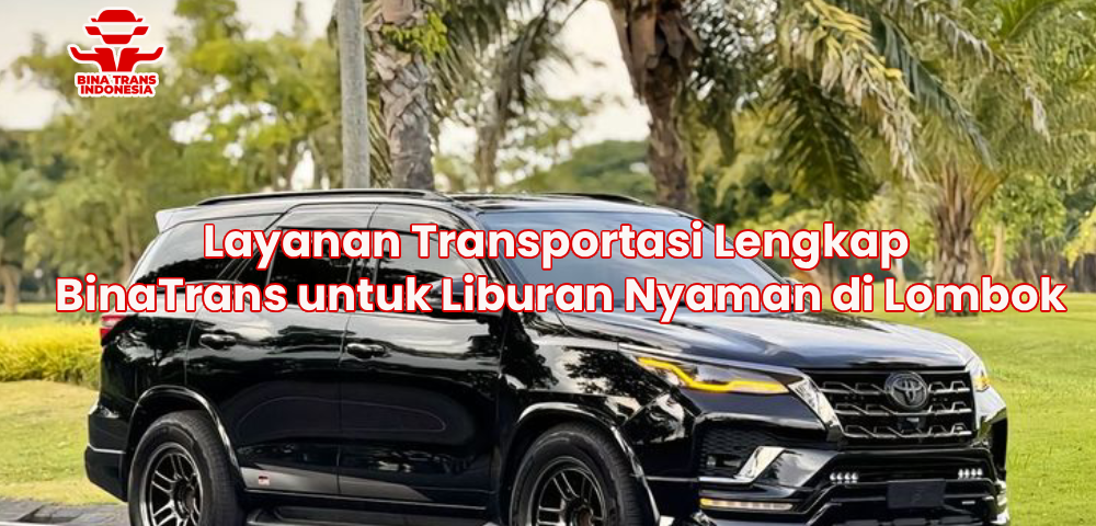 Layanan Transportasi Lengkap BinaTrans untuk Liburan Nyaman di Lombok