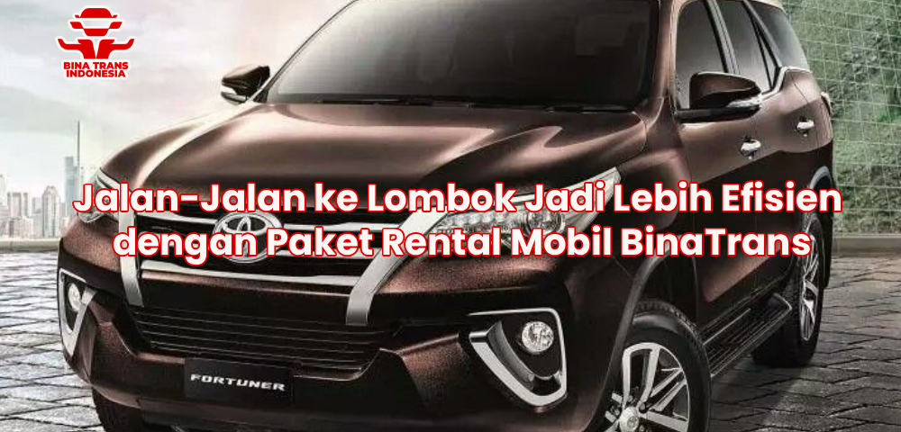 Jalan-Jalan ke Lombok Jadi Lebih Efisien dengan Paket Rental Mobil BinaTrans