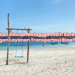 Jadikan Liburan Keluarga Lebih Berkesan dengan Layanan Transportasi BinaTrans