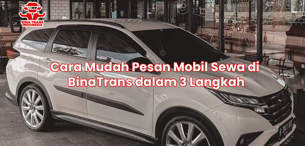 Cara Mudah Pesan Mobil Sewa di BinaTrans dalam 3 Langkah