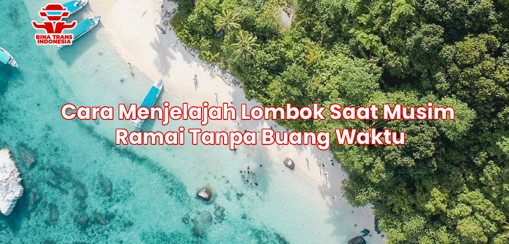Cara Menjelajah Lombok Saat Musim Ramai Tanpa Buang Waktu