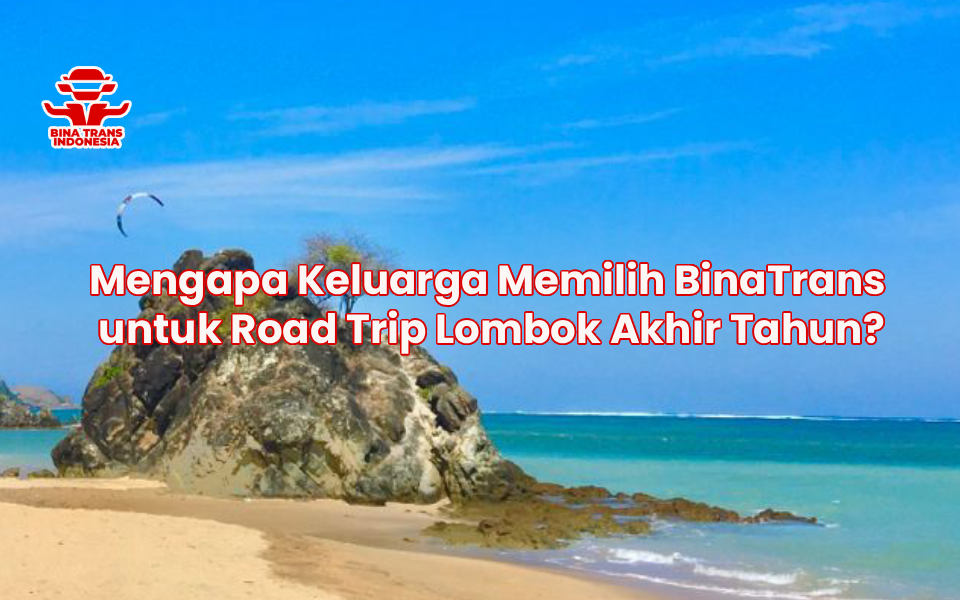 Mengapa Keluarga Memilih BinaTrans untuk Road Trip Lombok Akhir Tahun?