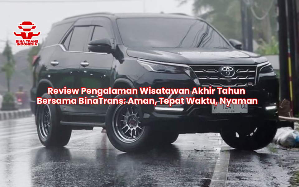 Review Pengalaman Wisatawan Akhir Tahun Bersama BinaTrans: Aman, Tepat Waktu, Nyaman