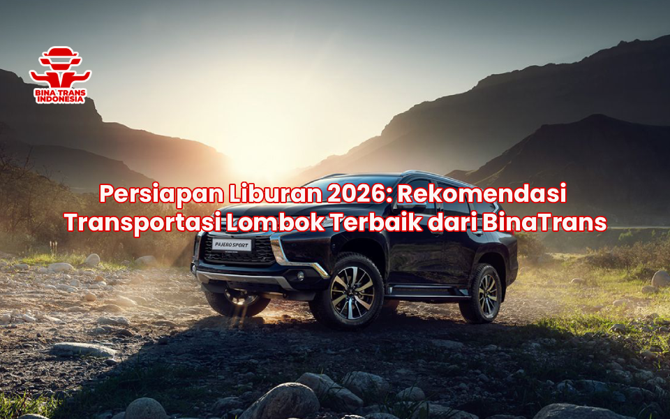 Persiapan Liburan 2026: Rekomendasi Transportasi Lombok Terbaik dari BinaTrans