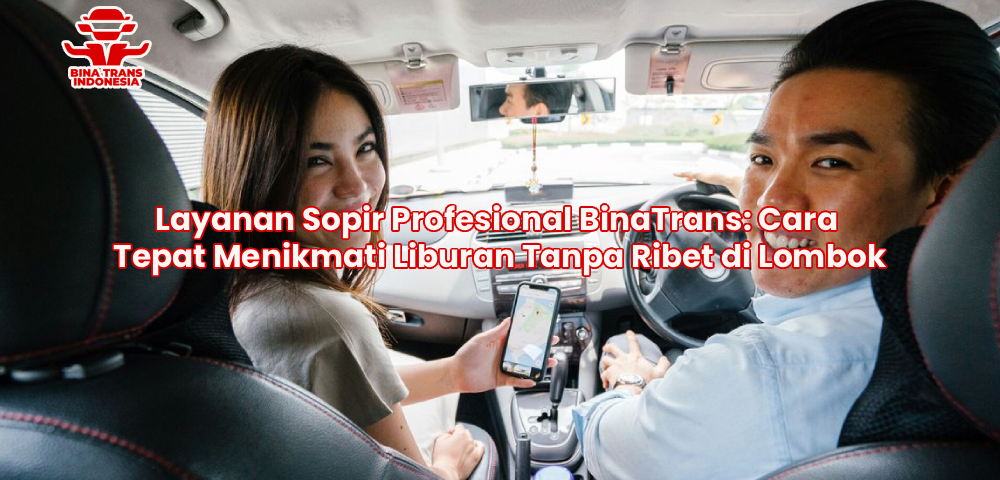Layanan Sopir Profesional BinaTrans: Cara Tepat Menikmati Liburan Tanpa Ribet di Lombok