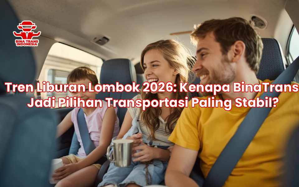 Tren Liburan Lombok 2026: Kenapa BinaTrans Jadi Pilihan Transportasi Paling Stabil?