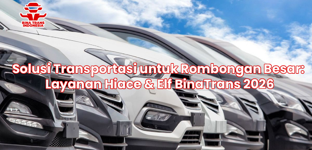 Solusi Transportasi untuk Rombongan Besar: Layanan Hiace & Elf BinaTrans 2026
