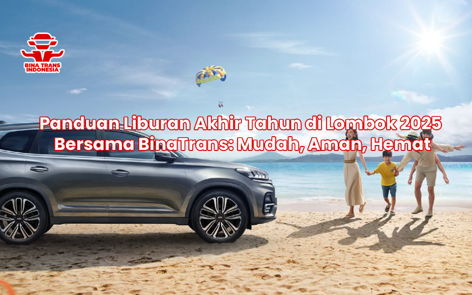 Panduan Liburan Akhir Tahun di Lombok 2025 Bersama BinaTrans: Mudah, Aman, Hemat