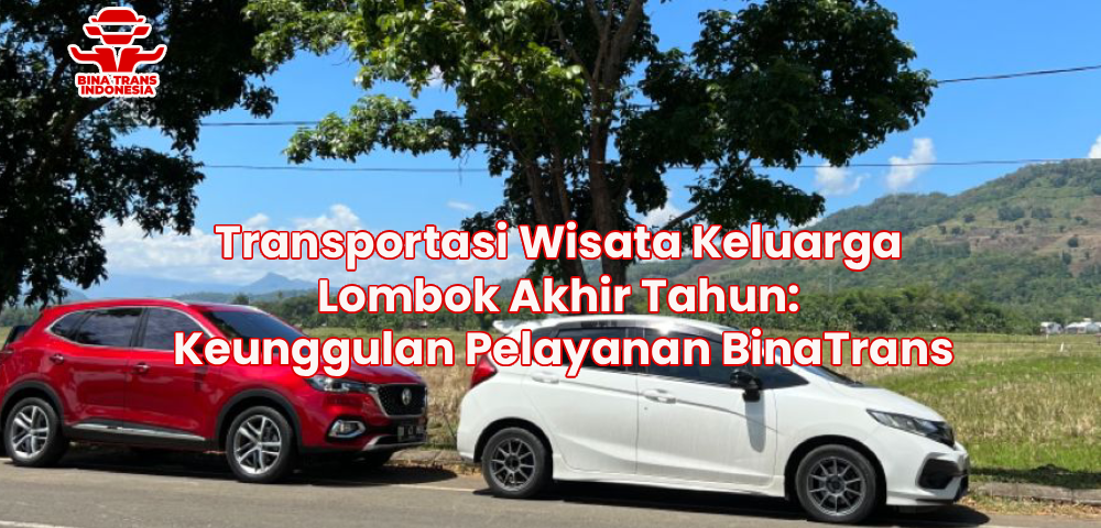 Transportasi Wisata Keluarga Lombok Akhir Tahun: Keunggulan Pelayanan BinaTrans