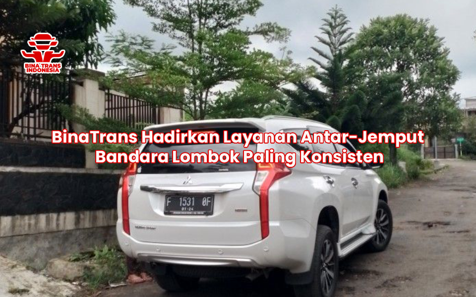 BinaTrans Hadirkan Layanan Antar-Jemput Bandara Lombok Paling Konsisten