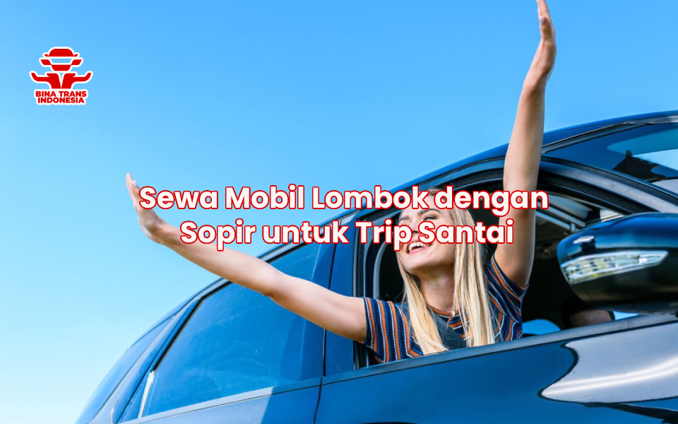 Sewa Mobil Lombok dengan Sopir untuk Trip Santai