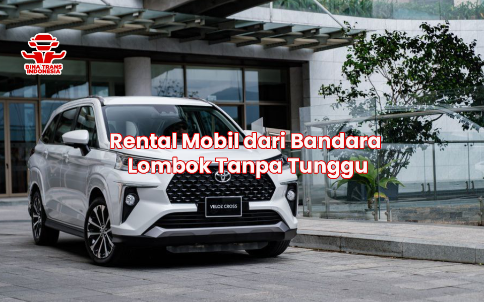 Rental Mobil dari Bandara Lombok Tanpa Tunggu