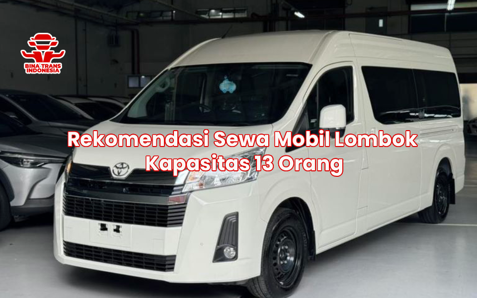 Rekomendasi Sewa Mobil Lombok Kapasitas 13 Orang