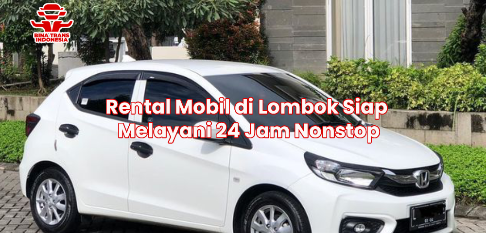 Rental Mobil di Lombok Siap Melayani 24 Jam Nonstop