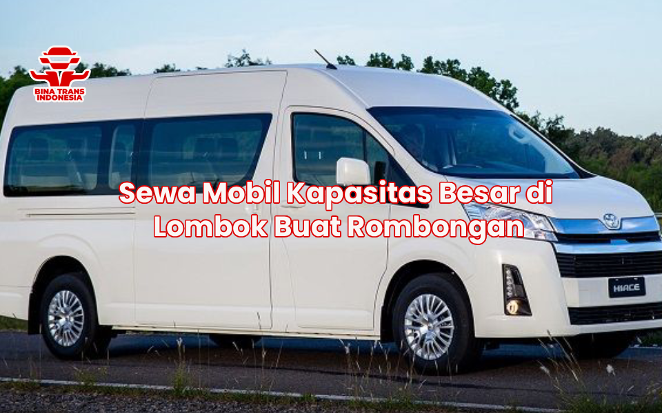 Sewa Mobil Kapasitas Besar di Lombok Buat Rombongan