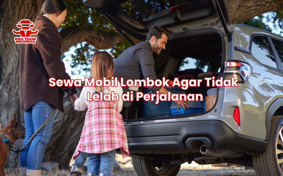 Sewa Mobil Lombok Agar Tidak Lelah di Perjalanan
