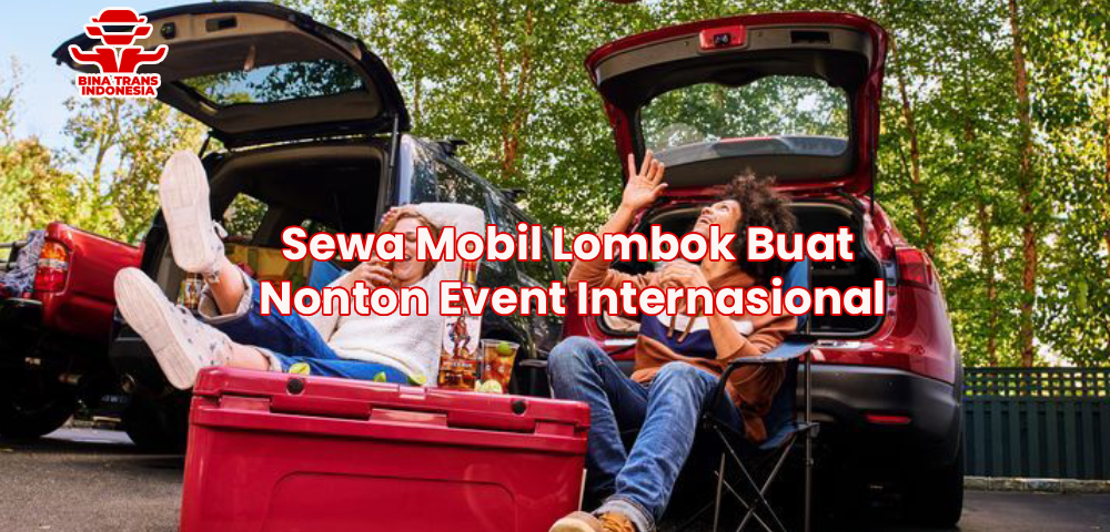 Sewa Mobil Lombok Buat Nonton Event Internasional