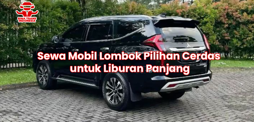 Sewa Mobil Lombok Pilihan Cerdas untuk Liburan Panjang