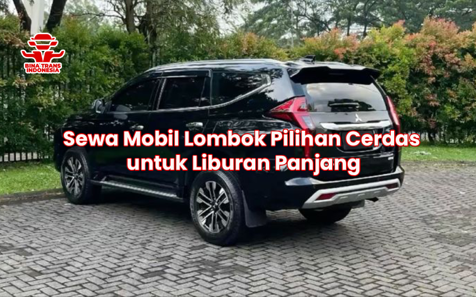 Sewa Mobil Lombok Pilihan Cerdas untuk Liburan Panjang