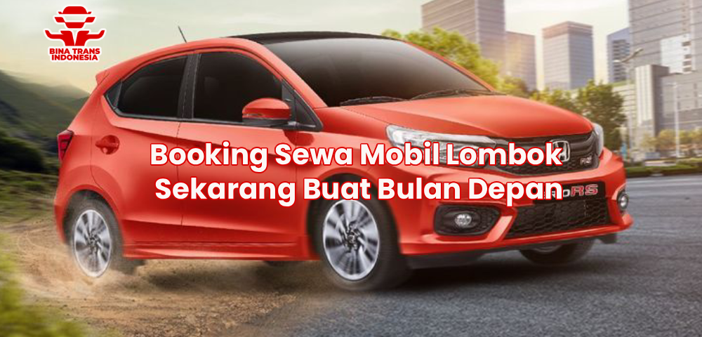 Booking Sewa Mobil Lombok Sekarang Buat Bulan Depan
