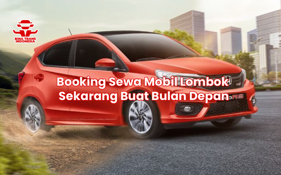 Booking Sewa Mobil Lombok Sekarang Buat Bulan Depan