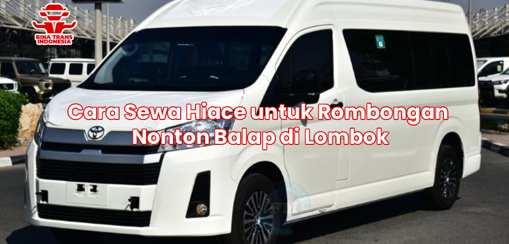 Cara Sewa Hiace untuk Rombongan Nonton Balap di Lombok