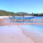 Cara Menikmati Lombok Lebih Santai dengan Mobil Pribadi
